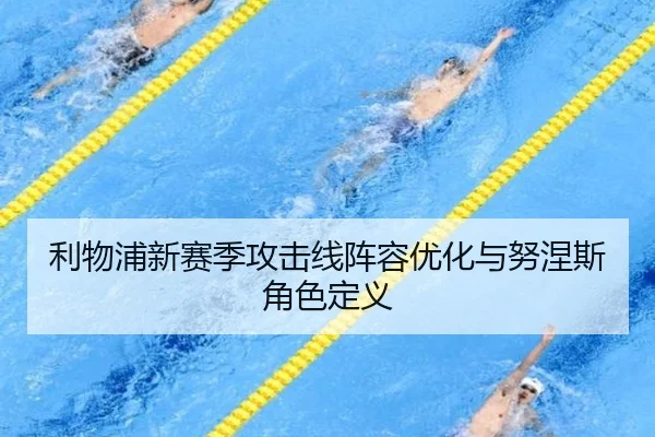利物浦新赛季攻击线阵容优化与努涅斯角色定义 - mgsport